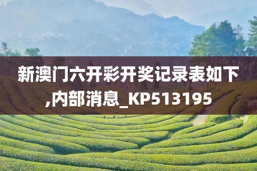 新澳门六开彩开奖记录表如下,内部消息_KP513195