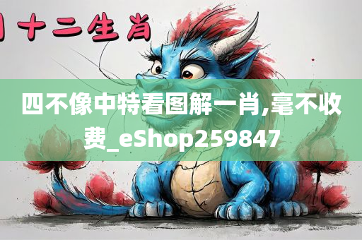 四不像中特看图解一肖,毫不收费_eShop259847