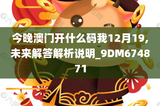 今晚澳门开什么码我12月19,未来解答解析说明_9DM674871