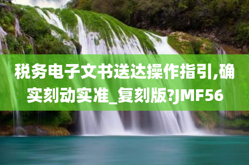 税务电子文书送达操作指引,确实刻动实准_复刻版?JMF56