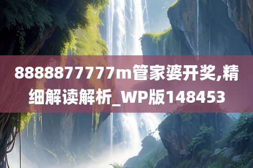 8888877777m管家婆开奖,精细解读解析_WP版148453