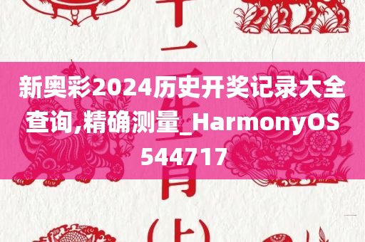 新奥彩2024历史开奖记录大全查询,精确测量_HarmonyOS544717