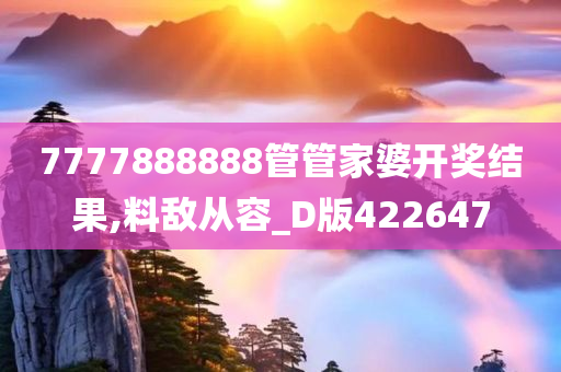 7777888888管管家婆开奖结果,料敌从容_D版422647