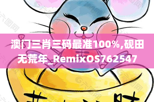 澳门三肖三码最准100%,砚田无荒年_RemixOS762547