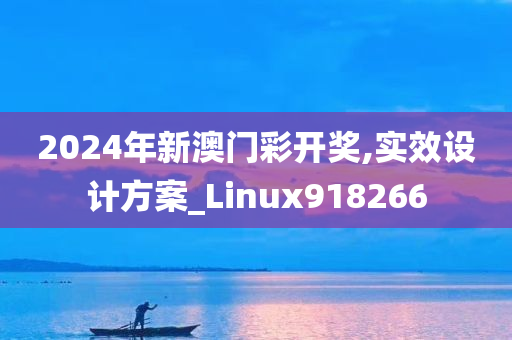 2024年新澳门彩开奖,实效设计方案_Linux918266