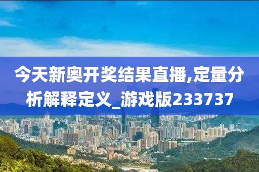 今天新奥开奖结果直播,定量分析解释定义_游戏版233737