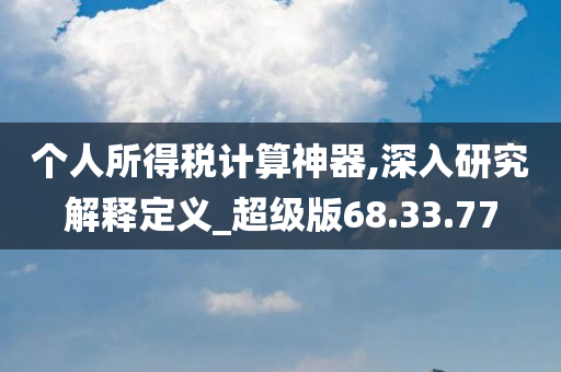 个人所得税计算神器,深入研究解释定义_超级版68.33.77