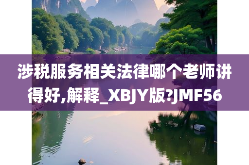 涉税服务相关法律哪个老师讲得好,解释_XBJY版?JMF56