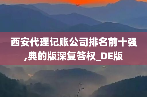 西安代理记账公司排名前十强,典的版深复答权_DE版