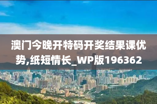 澳门今晚开特码开奖结果课优势,纸短情长_WP版196362