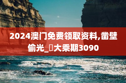 2024澳门免费领取资料,凿壁偷光_‌大乘期3090