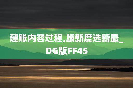 建账内容过程,版新度选新最_DG版FF45