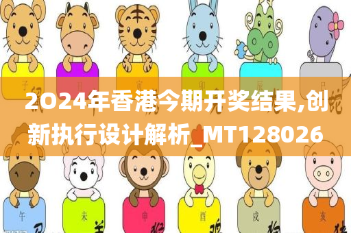 2O24年香港今期开奖结果,创新执行设计解析_MT128026