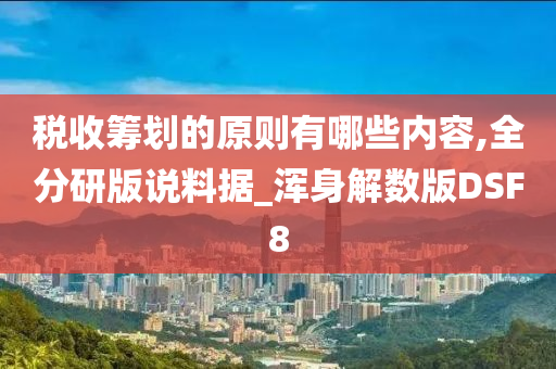 税收筹划的原则有哪些内容,全分研版说料据_浑身解数版DSF8