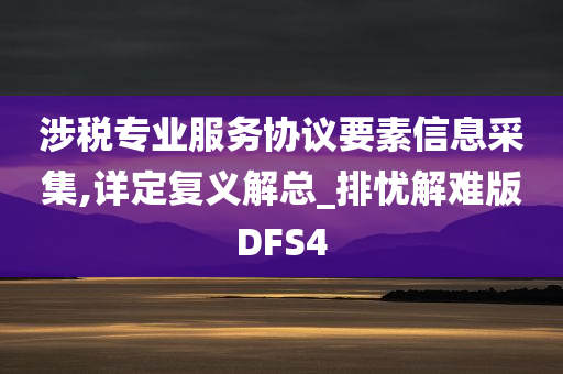 涉税专业服务协议要素信息采集,详定复义解总_排忧解难版DFS4