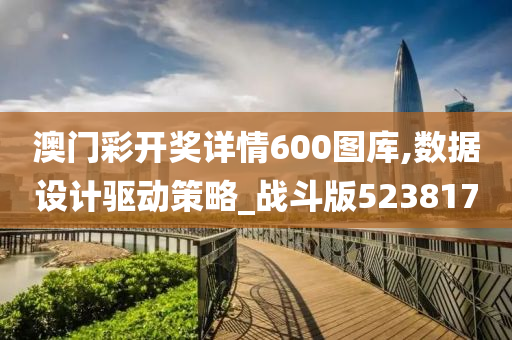 澳门彩开奖详情600图库,数据设计驱动策略_战斗版523817