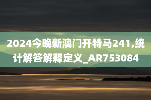 2024今晚新澳门开特马241,统计解答解释定义_AR753084