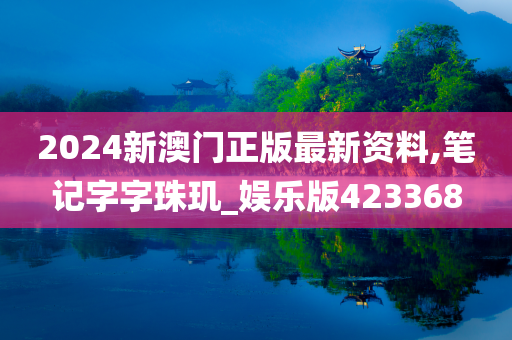 2024新澳门正版最新资料,笔记字字珠玑_娱乐版423368