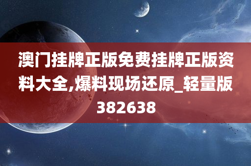 澳门挂牌正版免费挂牌正版资料大全,爆料现场还原_轻量版382638