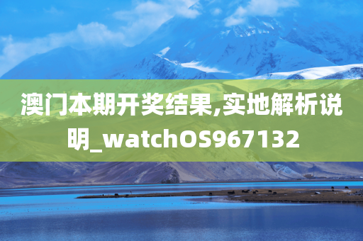 澳门本期开奖结果,实地解析说明_watchOS967132