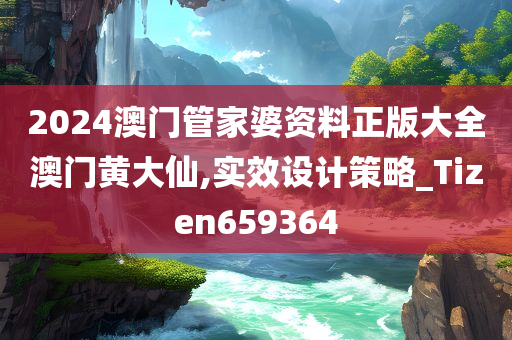 2024澳门管家婆资料正版大全澳门黄大仙,实效设计策略_Tizen659364