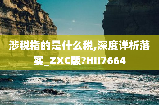 涉税指的是什么税,深度详析落实_ZXC版?HII7664