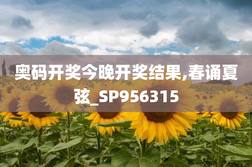 奥码开奖今晚开奖结果,春诵夏弦_SP956315