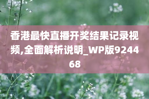 香港最快直播开奖结果记录视频,全面解析说明_WP版924468