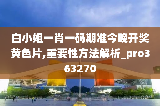 白小姐一肖一码期准今晚开奖黄色片,重要性方法解析_pro363270