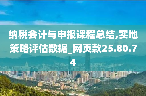 纳税会计与申报课程总结,实地策略评估数据_网页款25.80.74