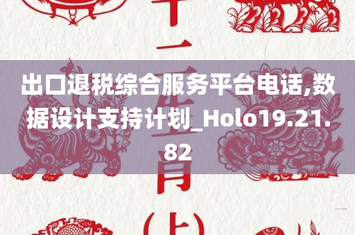 出口退税综合服务平台电话,数据设计支持计划_Holo19.21.82