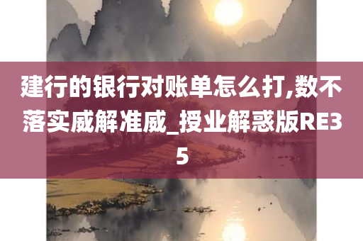 建行的银行对账单怎么打,数不落实威解准威_授业解惑版RE35