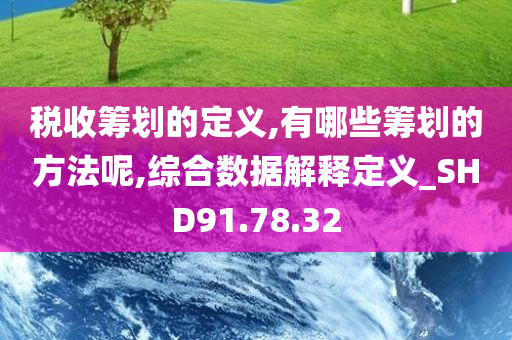 税收筹划的定义,有哪些筹划的方法呢,综合数据解释定义_SHD91.78.32