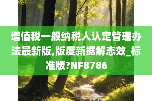 增值税一般纳税人认定管理办法最新版,版度新据解态效_标准版?NF8786