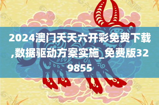 2024澳门天天六开彩免费下载,数据驱动方案实施_免费版329855