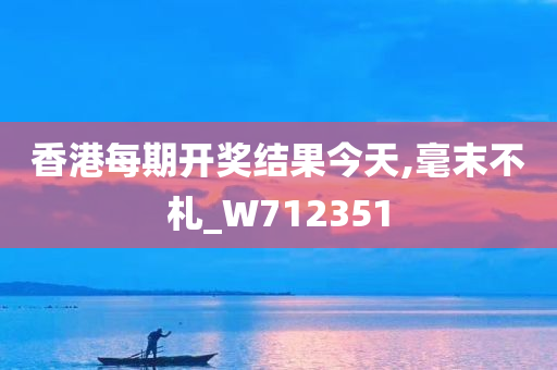 香港每期开奖结果今天,毫末不札_W712351