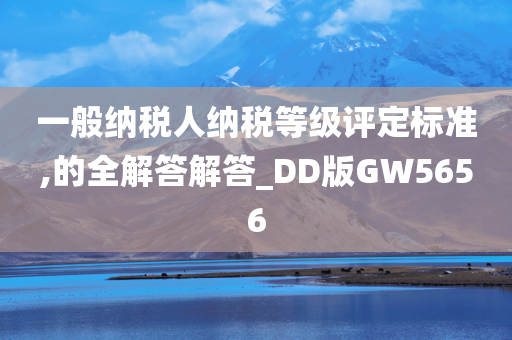 一般纳税人纳税等级评定标准,的全解答解答_DD版GW5656