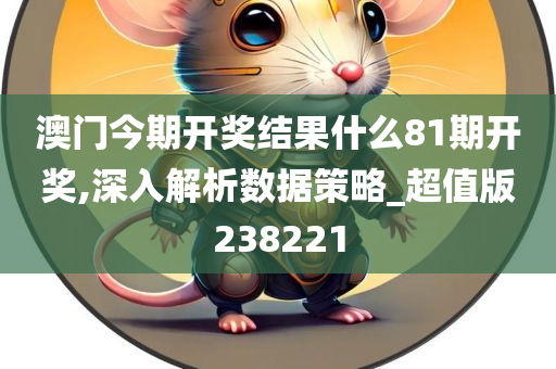 澳门今期开奖结果什么81期开奖,深入解析数据策略_超值版238221