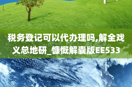 税务登记可以代办理吗,解全戏义总地研_慷慨解囊版EE533