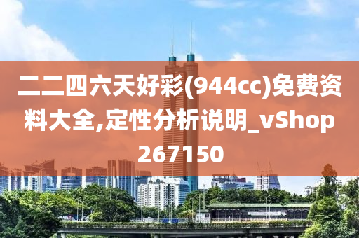 二二四六天好彩(944cc)免费资料大全,定性分析说明_vShop267150