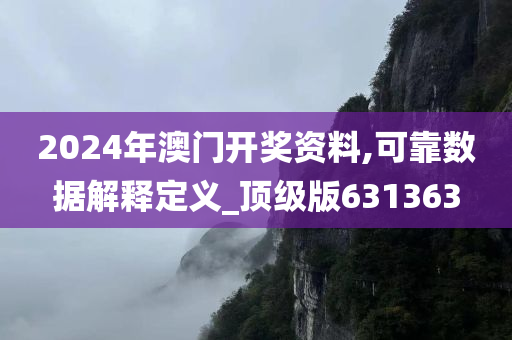 2024年澳门开奖资料,可靠数据解释定义_顶级版631363