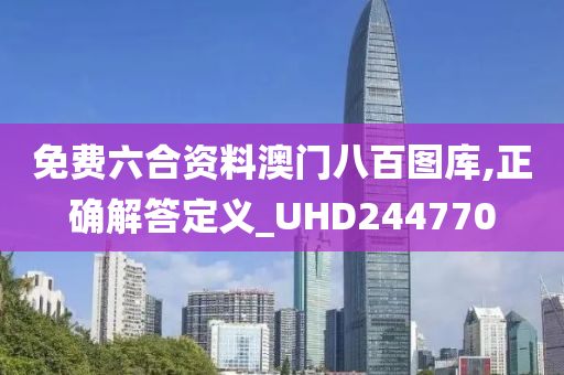 免费六合资料澳门八百图库,正确解答定义_UHD244770