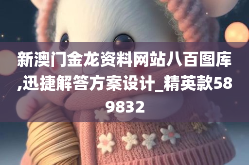 新澳门金龙资料网站八百图库,迅捷解答方案设计_精英款589832