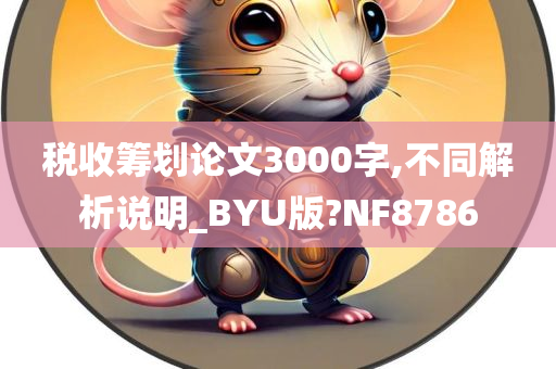 税收筹划论文3000字,不同解析说明_BYU版?NF8786