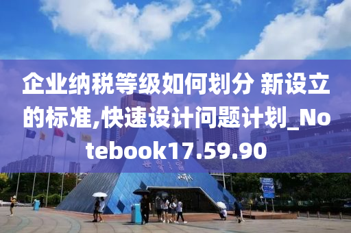 企业纳税等级如何划分 新设立的标准,快速设计问题计划_Notebook17.59.90