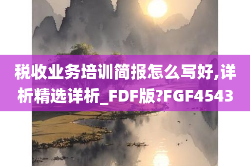 税收业务培训简报怎么写好,详析精选详析_FDF版?FGF4543