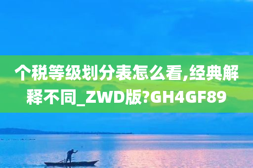 个税等级划分表怎么看,经典解释不同_ZWD版?GH4GF89