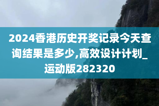 2024香港历史开奖记录今天查询结果是多少,高效设计计划_运动版282320