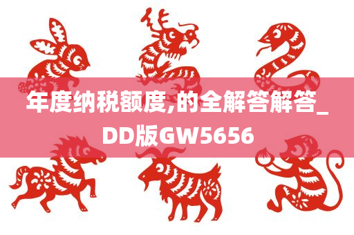 年度纳税额度,的全解答解答_DD版GW5656