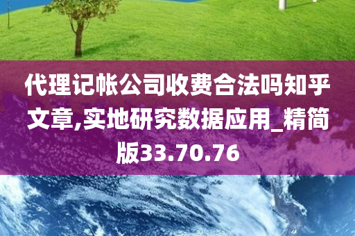 代理记帐公司收费合法吗知乎文章,实地研究数据应用_精简版33.70.76